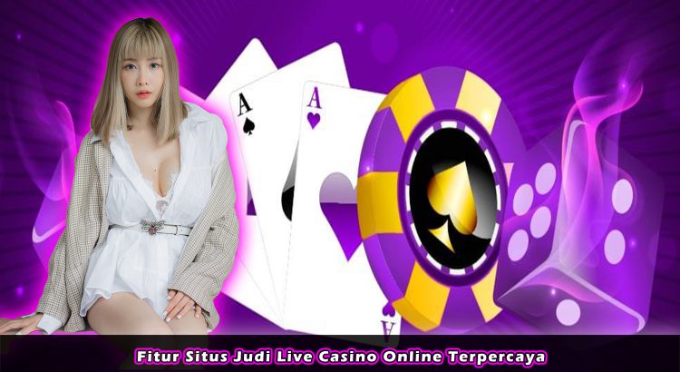 Fitur Situs Judi Live Casino Online Terpercaya